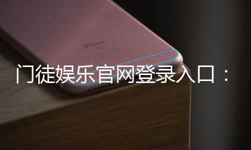 门徒娱乐官网登录入口:安全便捷的棋牌游戏平台推荐