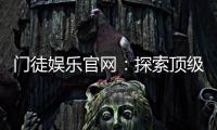 门徒娱乐官网：探索顶级棋牌电游的豪华体验之旅