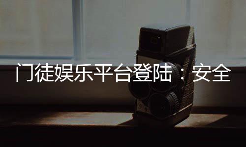 门徒娱乐平台登陆：安全便捷的顶级娱乐体验指南