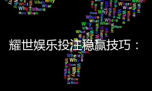 耀世娱乐投注稳赢技巧：资深玩家揭秘三大长效盈利法则