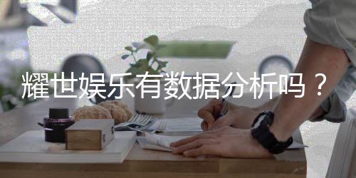 耀世娱乐有数据分析吗？深度解析其数据统计与玩家胜率