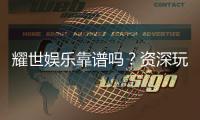 耀世娱乐靠谱吗？资深玩家带你揭秘真实体验