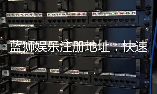 蓝狮娱乐注册地址:快速获取官网入口与安全注册指南