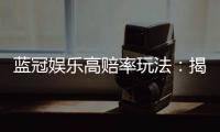 蓝冠娱乐高赔率玩法：揭秘稳赢技巧与高回报策略