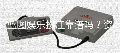 蓝图娱乐投注靠谱吗？资深玩家实测体验与安全分析