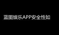 蓝图娱乐APP安全性如何？深度解析其资金保障与数据防护机制