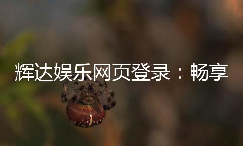 辉达娱乐网页登录:畅享顶级棋牌电游的黄金入口