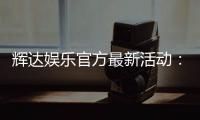 辉达娱乐官方最新活动：限时优惠与独家礼包火热进行中