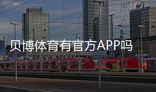 贝博体育有官方APP吗？官方APP下载渠道、真假识别与安装使用指南