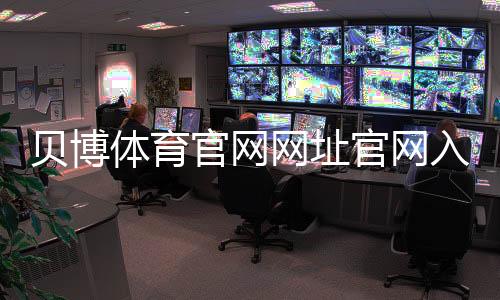 贝博体育官网网址官网入口与注册教程:最新地址、登录安全与常见问题一看就懂