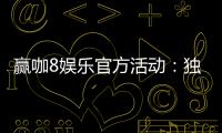 赢咖8娱乐官方活动：独家福利与高额返水等你来拿