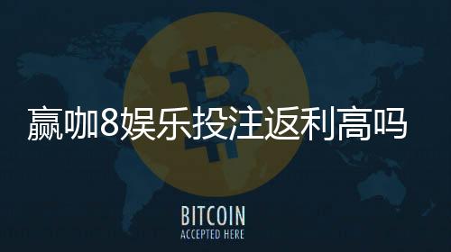 赢咖8娱乐投注返利高吗?揭秘高返利平台的真实体验与技巧