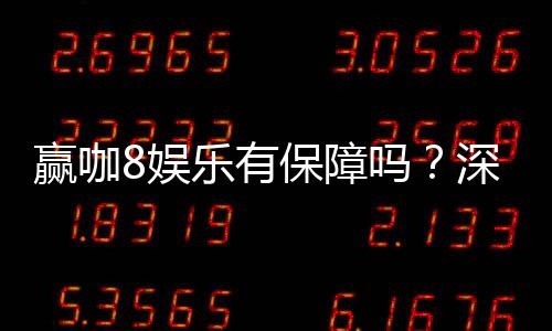 赢咖8娱乐有保障吗？深度解析平台安全性与玩家体验