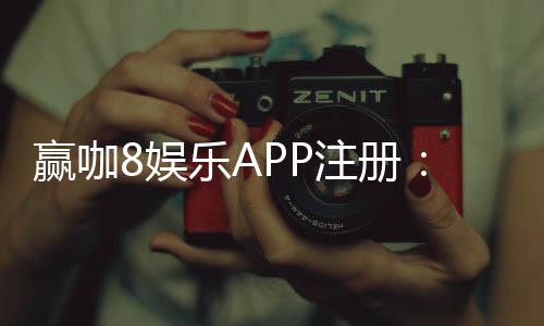赢咖8娱乐APP注册:轻松开户享豪华礼包与高额返水