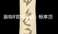 赢咖8官网下载：畅享顶级棋牌娱乐与安全下载指南