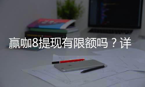 赢咖8提现有限额吗?详细解析平台提现规则与额度限制