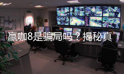 赢咖8是骗局吗?揭秘真相与玩家真实体验分享