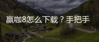 赢咖8怎么下载？手把手教你快速安装畅玩