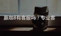 赢咖8有客服吗？专业客服团队24小时在线解答疑问