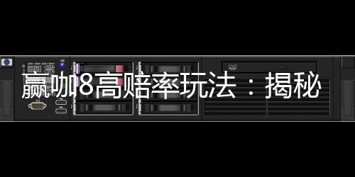 赢咖8高赔率玩法:揭秘稳赢技巧与实战策略