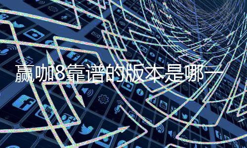 赢咖8靠谱的版本是哪一个?资深玩家实测推荐这3个稳定平台