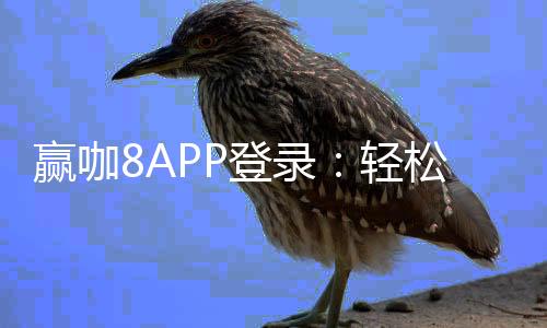 赢咖8APP登录：轻松畅玩棋牌电游的终极指南