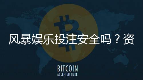 风暴娱乐投注安全吗?资深玩家解析平台可靠性与资金保障