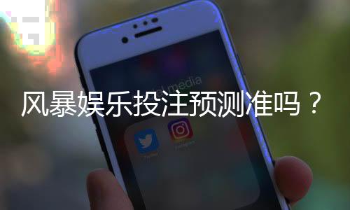 风暴娱乐投注预测准吗？实测数据与玩家真实体验解析