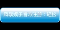 风暴娱乐官方注册：轻松完成账号开通畅享顶级棋牌电游盛宴