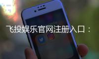 飞投娱乐官网注册入口：轻松三步完成账号注册畅玩棋牌