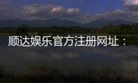 顺达娱乐官方注册网址：安全可靠的在线娱乐平台首选