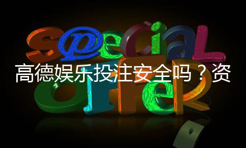 高德娱乐投注安全吗?资深玩家解析平台可靠性与风险防范