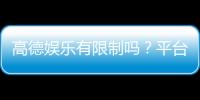 高德娱乐有限制吗？平台规则与玩法限制详解