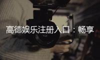 高德娱乐注册入口：畅享顶级棋牌电游的尊贵通道