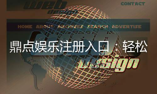 鼎点娱乐注册入口:轻松获取官方平台最新开户链接