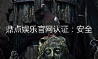 鼎点娱乐官网认证：安全可靠的游戏平台首选