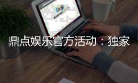 鼎点娱乐官方活动：独家优惠与精彩赛事等你来参与