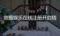 鼎盛娱乐在线注册开启精彩娱乐之旅！