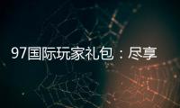 97国际玩家礼包：尽享独特游戏体验