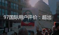 97国际用户评价：超出预期！