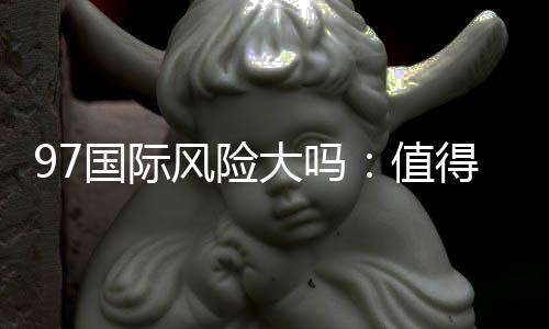 97国际风险大吗：值得一试的投注平台