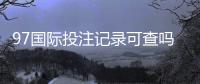 97国际投注记录可查吗：详细查询方法一览