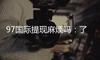 97国际提现麻烦吗：了解实际玩家体验