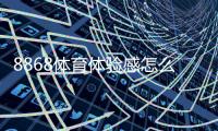 8868体育体验感怎么样？真实用户测评：玩法、稳定性、提款与安全性全解析