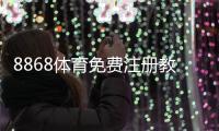 8868体育免费注册教程:新手一步步完成注册并领取优惠攻略