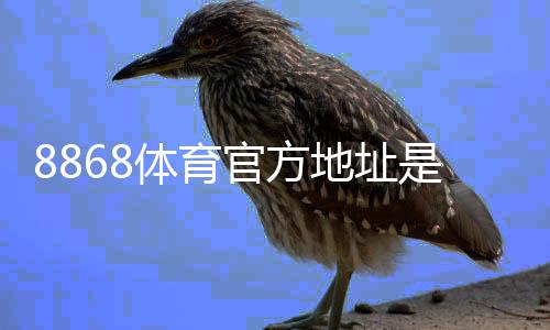8868体育官方地址是什么?最新官网入口、验证方法与安全访问指南