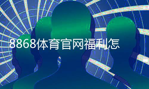 8868体育官网福利怎么领？新手注册领取流程与常见优惠解析