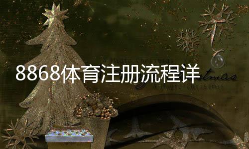 8868体育注册流程详解:新手快速完成注册的图文步骤与常见问题解析