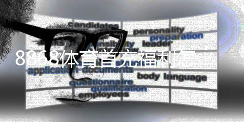 8868体育首充福利怎么玩？新用户领取攻略、优惠额度与注意事项全面解析