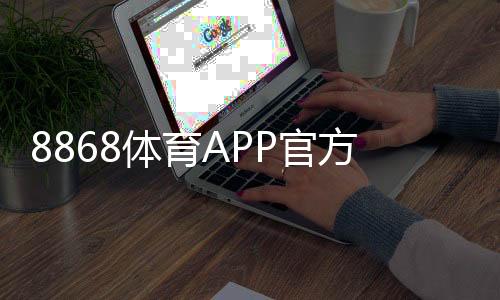 8868体育APP官方下载通道:2026官方下载安装指南与安全注意事项